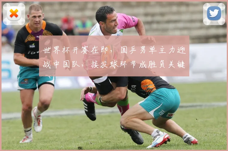 世界杯开赛在即，国乒男单主力迎战中国队，接发球环节成胜负关键