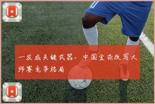 一发成关键武器，中国金花改写大师赛竞争格局