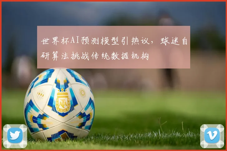 世界杯AI预测模型引热议，球迷自研算法挑战传统数据机构