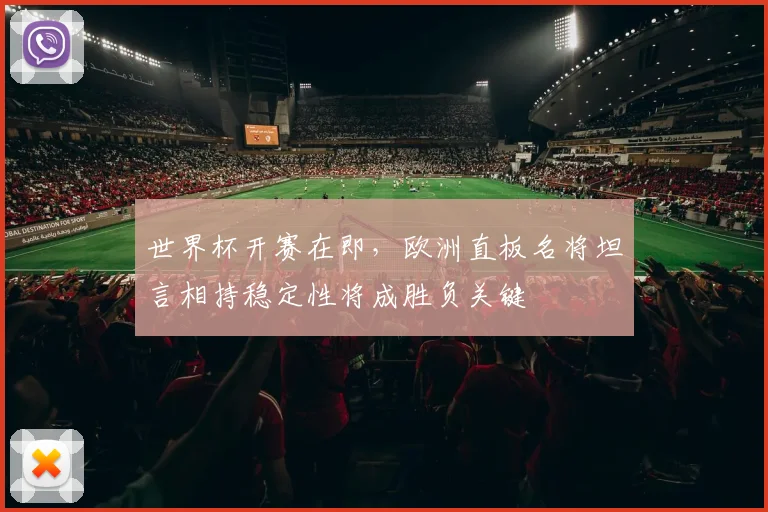 世界杯开赛在即，欧洲直板名将坦言相持稳定性将成胜负关键