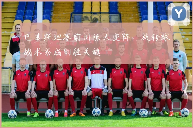 巴基斯坦赛前训练大变阵，旋转球战术或成制胜关键