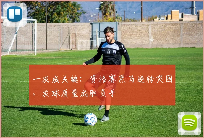一发成关键：资格赛黑马逆转突围，发球质量成胜负手