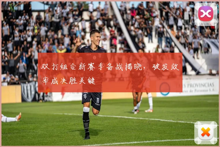 双打组合新赛季备战揭晓,破发效率成决胜关键