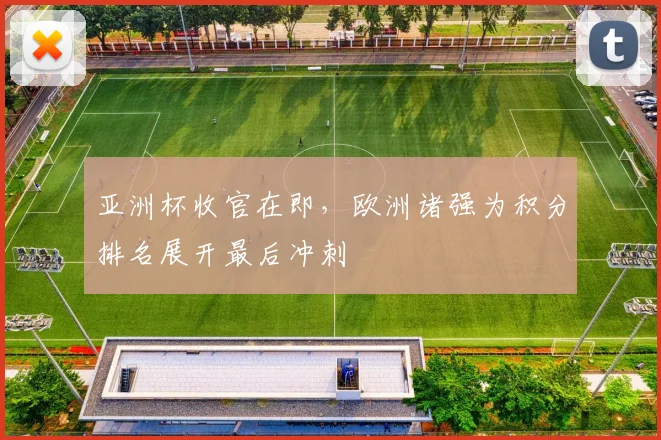 亚洲杯收官在即，欧洲诸强为积分排名展开最后冲刺